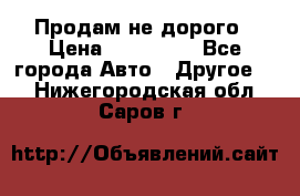 Продам не дорого › Цена ­ 100 000 - Все города Авто » Другое   . Нижегородская обл.,Саров г.